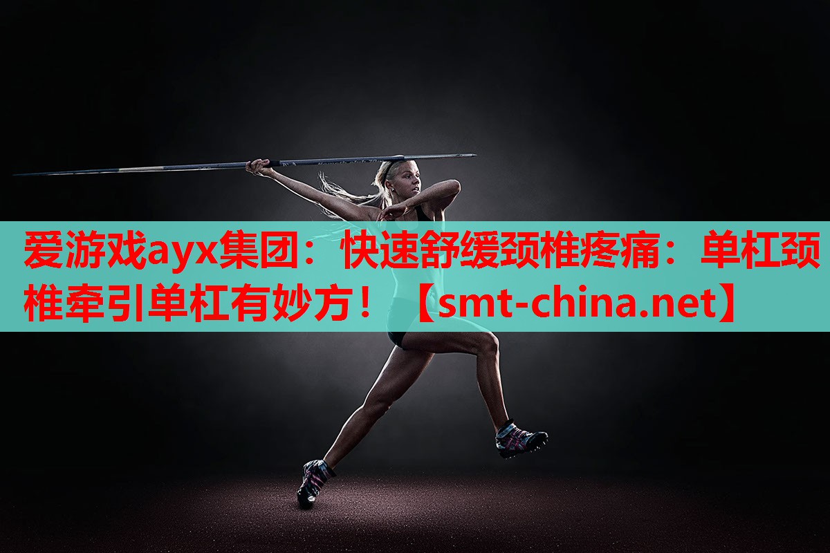 爱游戏ayx集团：快速舒缓颈椎疼痛：单杠颈椎牵引单杠有妙方！