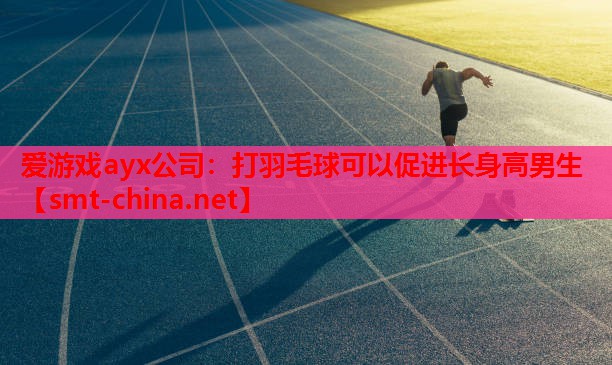 爱游戏ayx公司：打羽毛球可以促进长身高男生