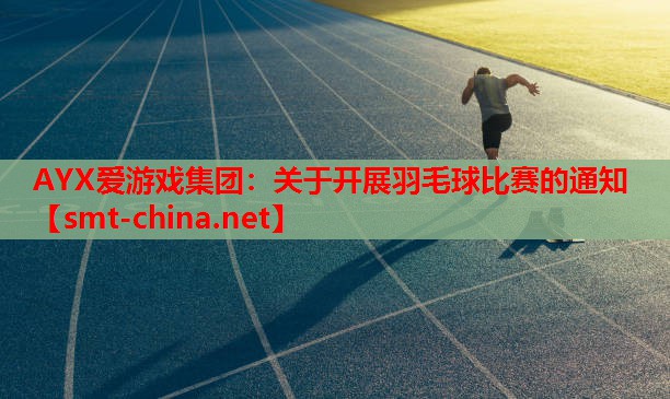 AYX爱游戏集团：关于开展羽毛球比赛的通知