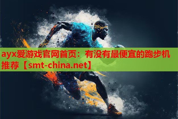 ayx爱游戏官网首页：有没有最便宜的跑步机推荐