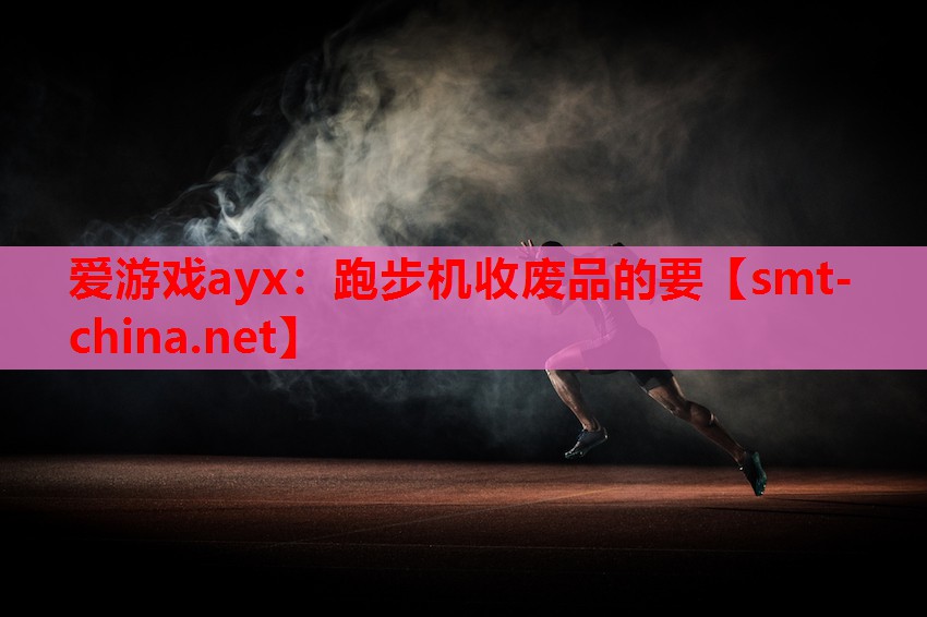 爱游戏ayx：跑步机收废品的要