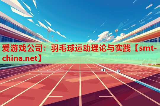 爱游戏公司：羽毛球运动理论与实践