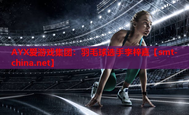 AYX爱游戏集团：羽毛球选手李梓嘉