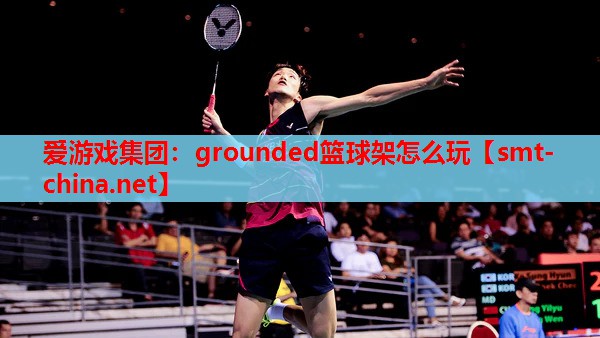 爱游戏集团：grounded篮球架怎么玩