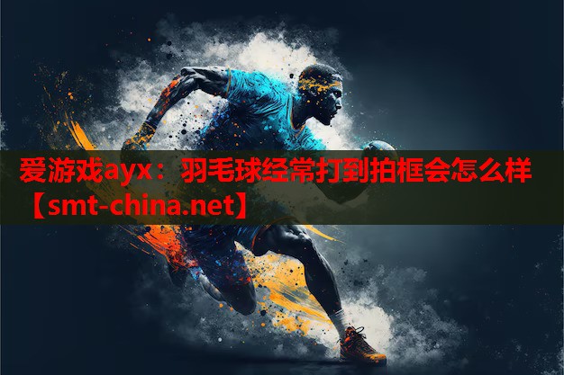 羽毛球经常打到拍框会怎么样